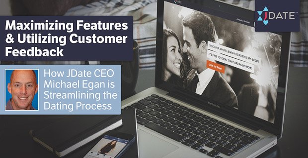 Functies maximaliseren en feedback van klanten gebruiken – Hoe JDate CEO Michael Egan het datingproces stroomlijnt