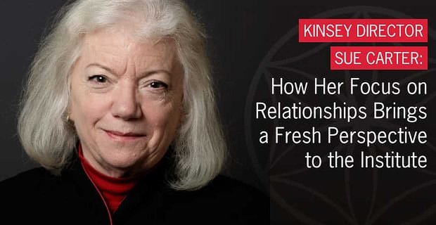 Kinsey ředitelka Sue Carter – Jak její zaměření na vztahy přináší institutu nový pohled