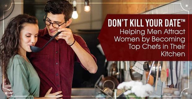 Töten Sie nicht Ihr Date: Helfen Sie Männern, Frauen anzuziehen, indem Sie Spitzenköche in ihrer Küche werden