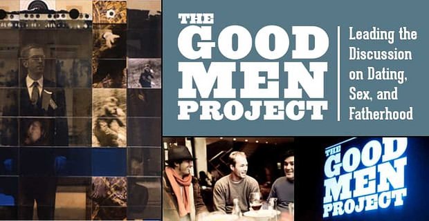 The Good Men Project: Leitet die Diskussion darüber, wie Männer im 21. Jahrhundert mit Dating, Sex und Vaterschaft umgehen