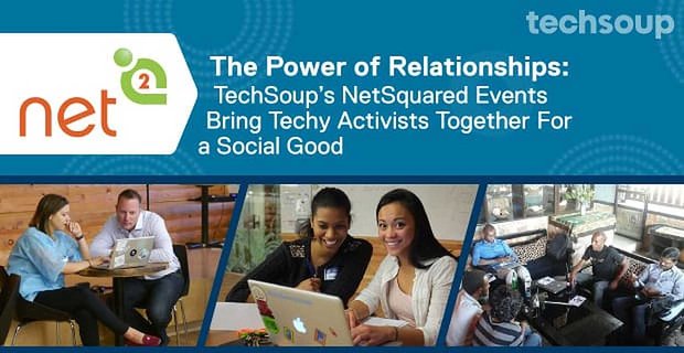 İlişkilerin Gücü: TechSoup’un NetSquared Etkinlikleri, Teknolojik Aktivistleri Sosyal Bir İyilik İçin Bir Araya Getiriyor