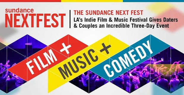 The Sundance NEXT FEST – Le festival du film et de la musique indépendants de Los Angeles offre aux amoureux et aux couples un événement incroyable de trois jours