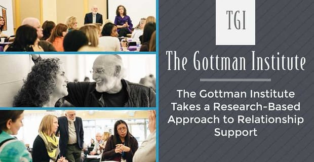 El Instituto Gottman adopta un enfoque basado en la investigación para el apoyo a las relaciones