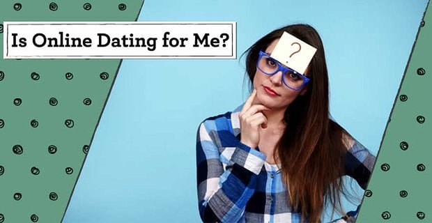 Ist Online-Dating etwas für mich? 5 Wege, um Ja oder Nein zu bestimmen
