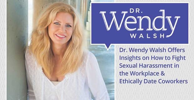Dr Wendy Walsh oferuje wgląd w to, jak zwalczać molestowanie seksualne w miejscu pracy i etycznie umawiać się ze współpracownikami