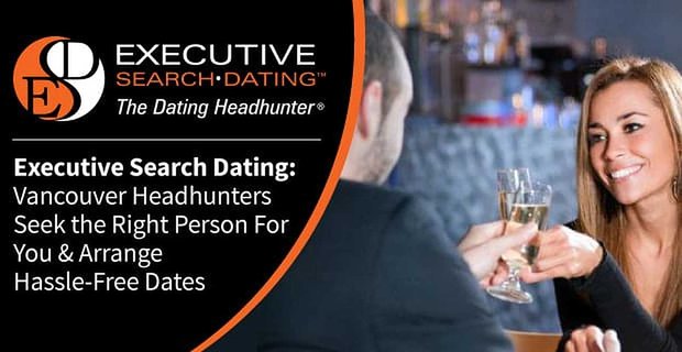 Executive Search Dating: Headhunters in Vancouver zoeken de juiste persoon voor u en regelen probleemloze dates
