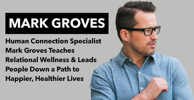 Human Connection Specialist Mark Groves doceert relationeel welzijn en leidt mensen op weg naar een gelukkiger, gezonder leven