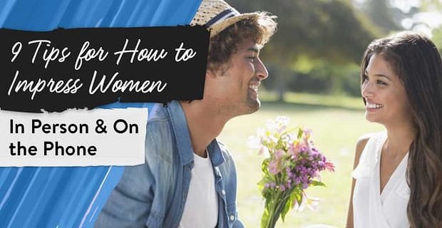 9 tips om indruk te maken op vrouwen (persoonlijk en aan de telefoon)