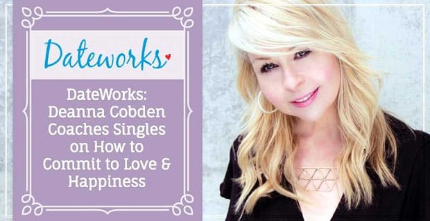 DateWorks: Deanna Cobden insegna ai single come impegnarsi per amore e felicità