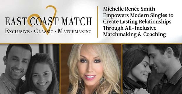 East Coast Match: Michelle Ren Smith empodera a los solteros modernos para crear relaciones duraderas a través del emparejamiento y el entrenamiento con todo incluido