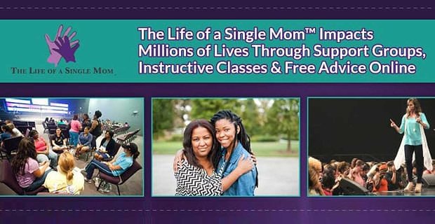 Het Life of a Single Mom heeft invloed op miljoenen levens via steungroepen, leerzame lessen en gratis online advies