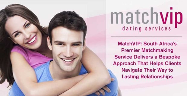 MatchVIP: Zuid-Afrika’s Premier Matchmaking Service levert een op maat gemaakte aanpak die klanten helpt hun weg te vinden naar duurzame relaties
