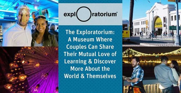 El Exploratorium: un museo donde las parejas pueden compartir su mutuo amor por el aprendizaje y descubrir más sobre el mundo y ellos mismos