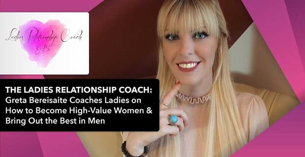 De damesrelatiecoach: Greta Bereisaite coacht dames over hoe je hoogwaardige vrouwen kunt worden en het beste in mannen naar boven kunt halen