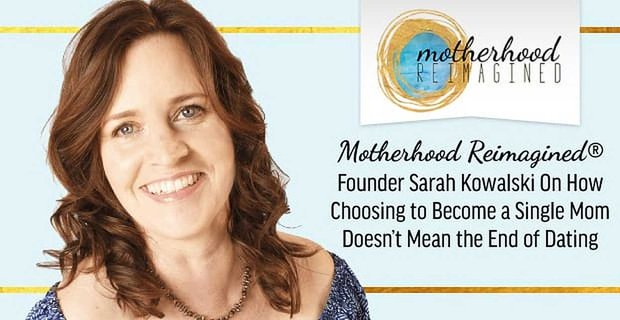 Motherhood Reimagined®: La fundadora Sarah Kowalski habla de cómo elegir ser madre soltera no significa el fin de las citas