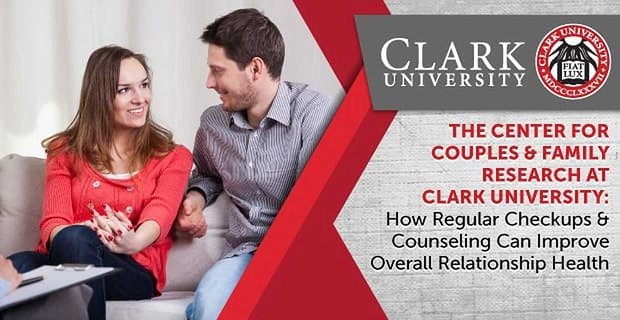 Il Centro per la ricerca sulle coppie e la famiglia presso la Clark University: come i controlli e la consulenza regolari possono migliorare la salute generale delle relazioni