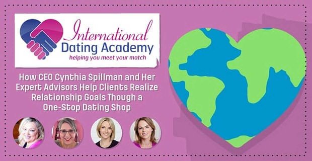 International Dating Academy – Comment la PDG Cynthia Spillman et ses conseillers experts aident les clients à atteindre leurs objectifs relationnels grâce à un guichet unique de rencontres
