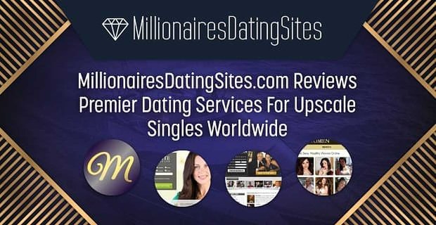 MillionairesDatingSites.com examine les services de rencontres de premier ordre pour les célibataires haut de gamme dans le monde