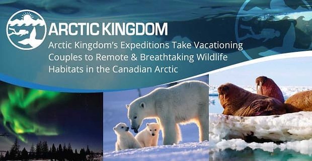 Las expediciones de Arctic Kingdom llevan a las parejas en vacaciones a hábitats de vida silvestre remotos e impresionantes en el Ártico canadiense