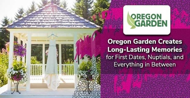 Oregon Garden vytváří dlouhotrvající vzpomínky na první rande, svatbu a všechno mezi tím