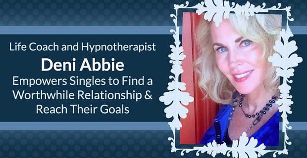 Life Coach i hipnoterapeuta Deni Abbie umożliwia samotnym znalezienie wartościowego związku i osiągnięcie ich celów