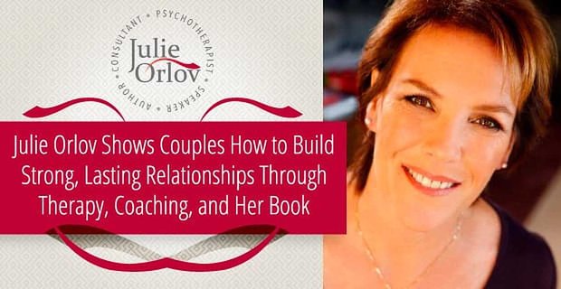 Julie Orlov mostra alle coppie come costruire relazioni forti e durature attraverso la terapia, il coaching e il suo libro