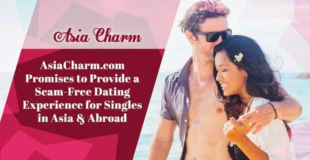 AsiaCharm.com promet de fournir une expérience de rencontre sans arnaque aux célibataires en Asie et à l’étranger