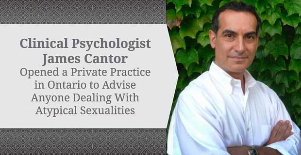 Klinik Psikolog James Cantor, Atipik Cinselliklerle Başa Çıkan Herkese Tavsiye Vermek İçin Ontario’da Özel Bir Muayenehane Açtı