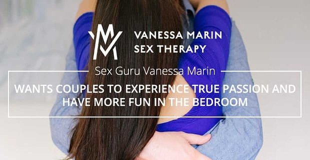Sexguru Vanessa Marin möchte, dass Paare wahre Leidenschaft erleben und mehr Spaß im Schlafzimmer haben