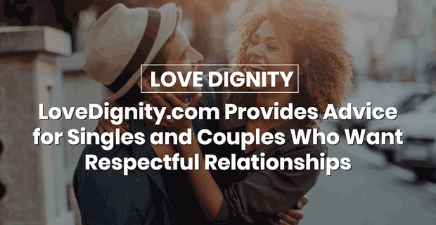 LoveDignity.com fornisce consigli per single e coppie che desiderano relazioni rispettabili