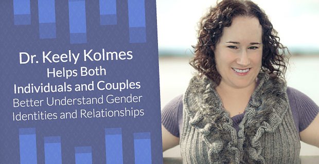 Il Dr. Keely Kolmes aiuta sia gli individui che le coppie a comprendere meglio le identità e le relazioni di genere