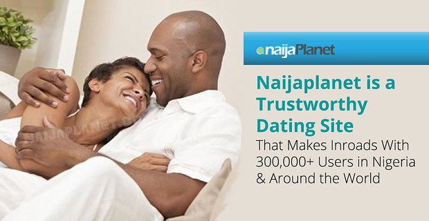 Naijaplanet est un site de rencontre digne de confiance qui fait des incursions avec plus de 300 000 utilisateurs au Nigeria et dans le monde