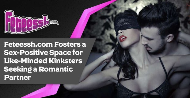 Feteessh.com, Romantik Bir Partner Arayan Benzer Fikirdeki Kinkster’lar için Cinsel-Pozitif Bir Alan Sağlıyor