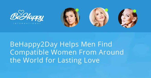 BeHappy2Day aiuta gli uomini a trovare donne compatibili da tutto il mondo per un amore duraturo