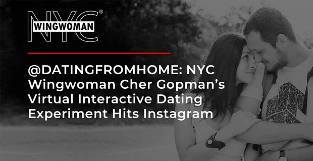 @DATINGFROMHOME: NYC Wingwoman Cher Gopman’s virtuele interactieve datingexperiment bereikt Instagram