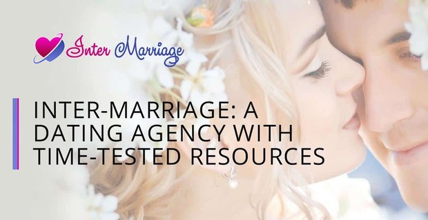 Inter-Marriage, Zamanla Test Edilmiş Kaynaklara Sahip bir Uluslararası Flört Ajansıdır