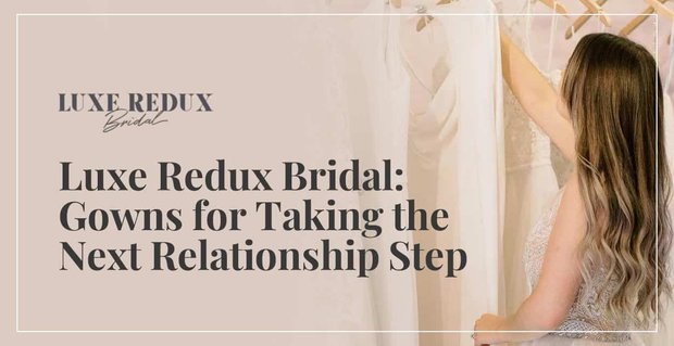 Luxe Redux Bridal: Šaty pro ženy, které dělají další krok v jejich vztahu